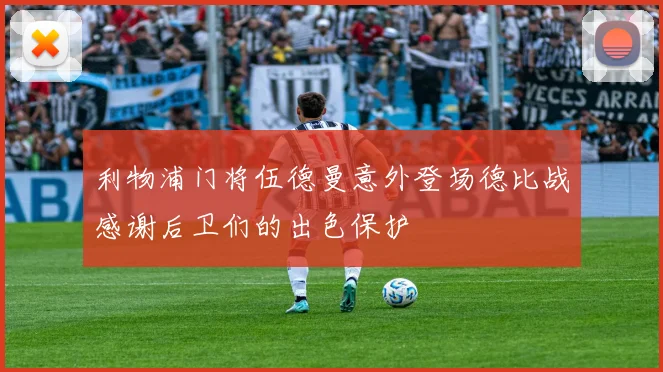 利物浦门将伍德曼意外登场德比战感谢后卫们的出色保护