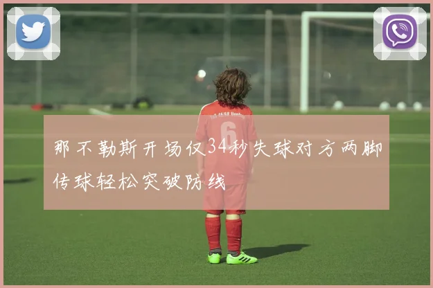那不勒斯开场仅34秒失球对方两脚传球轻松突破防线