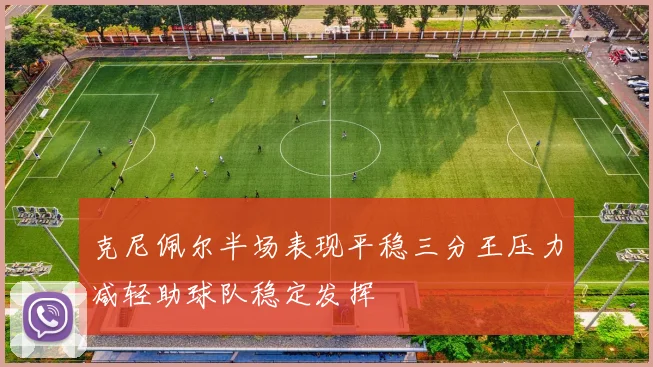 克尼佩尔半场表现平稳三分王压力减轻助球队稳定发挥