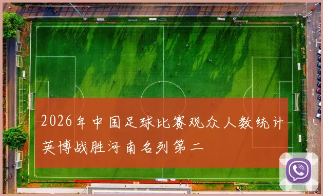 2026年中国足球比赛观众人数统计英博战胜河南名列第二