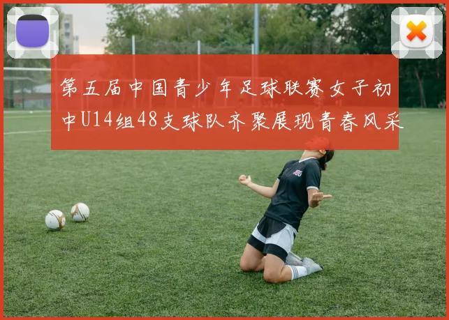 第五届中国青少年足球联赛女子初中U14组48支球队齐聚展现青春风采