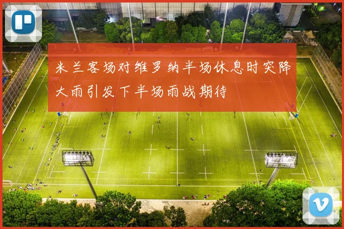 米兰客场对维罗纳半场休息时突降大雨引发下半场雨战期待