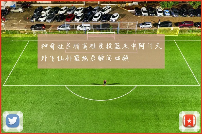 神奇杜兰特高难度投篮未中阿门天外飞仙补篮绝杀瞬间回顾