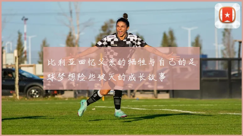 比利亚回忆父亲的牺牲与自己的足球梦想险些破灭的成长故事
